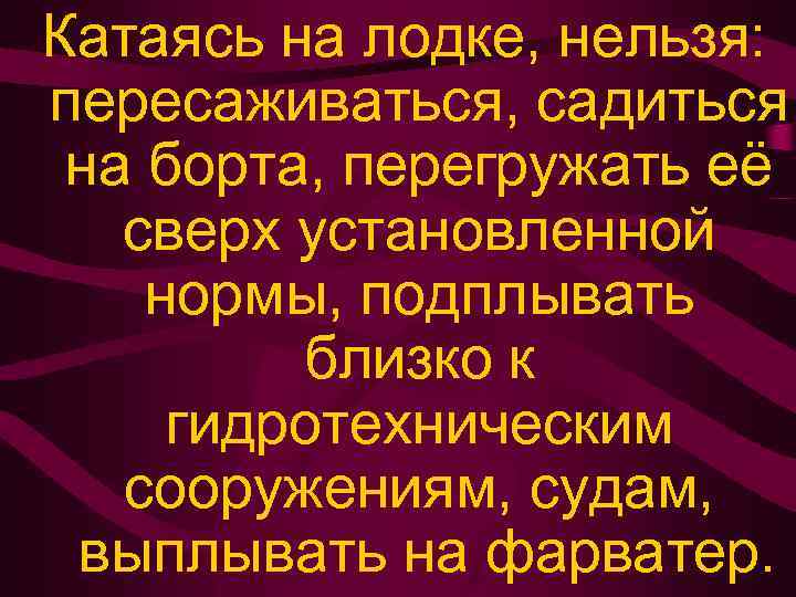 Катаясь на лодке, нельзя: пересаживаться, садиться на борта, перегружать её сверх установленной нормы, подплывать