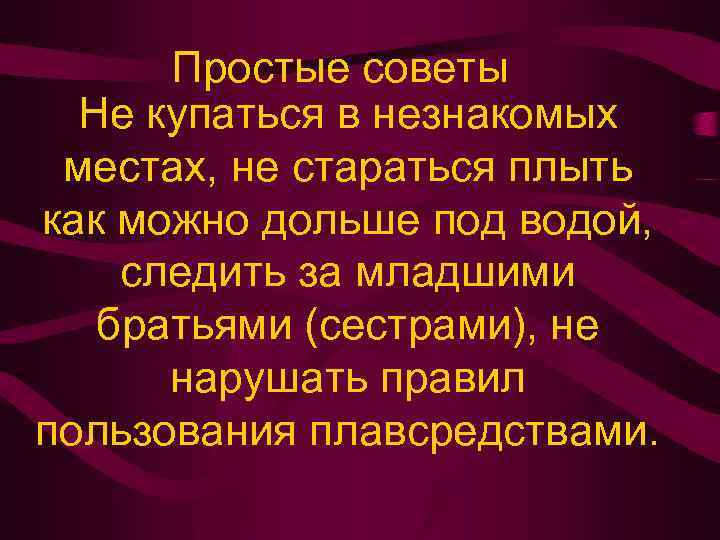 Простые советы Не купаться в незнакомых местах, не стараться плыть как можно дольше под