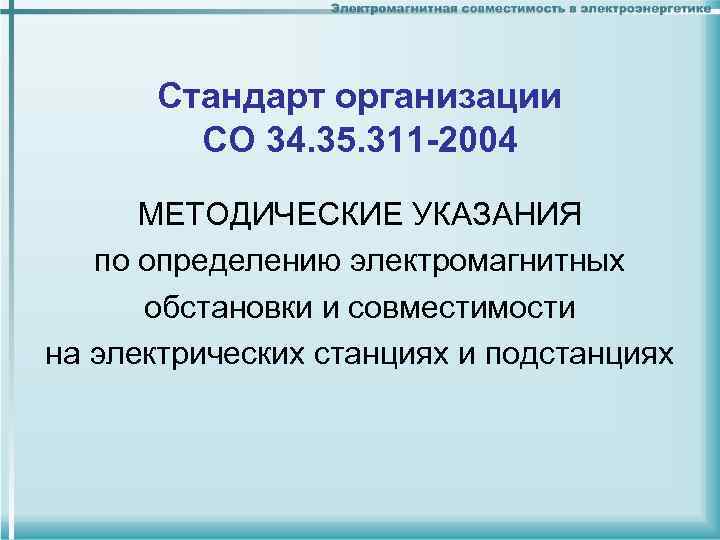 Стандарт организации CО 34. 35. 311 -2004 МЕТОДИЧЕСКИЕ УКАЗАНИЯ по определению электромагнитных обстановки и