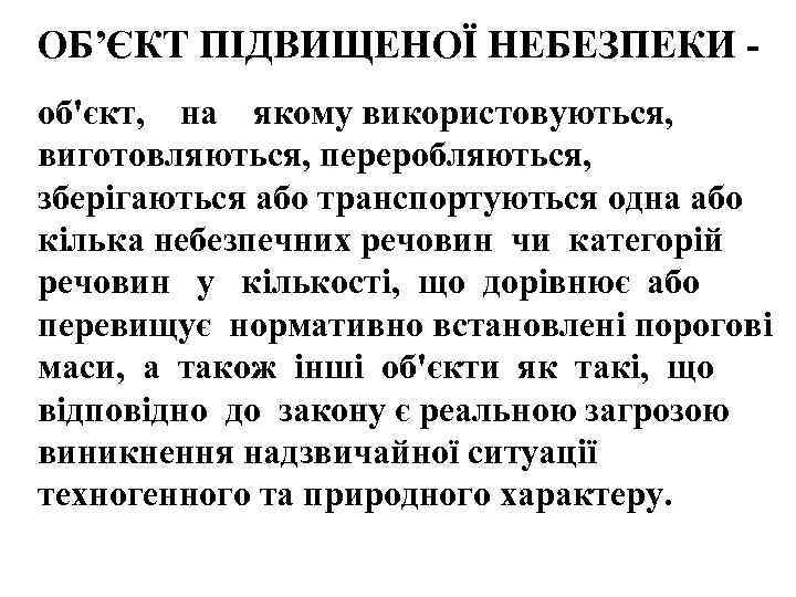 ОБ’ЄКТ ПІДВИЩЕНОЇ НЕБЕЗПЕКИ об'єкт, на якому використовуються, виготовляються, переробляються, зберігаються або транспортуються одна або