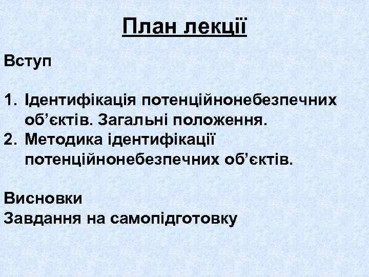План лекції Вступ 1. Ідентифікація потенційнонебезпечних об’єктів. Загальні положення. 2. Методика ідентифікації потенційнонебезпечних об’єктів.