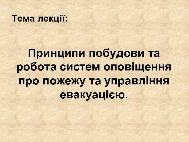 Тема лекції: Принципи побудови та робота систем оповіщення про пожежу та управління евакуацією. 
