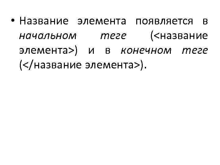  • Название элемента появляется в начальном теге (<название элемента>) и в конечном теге