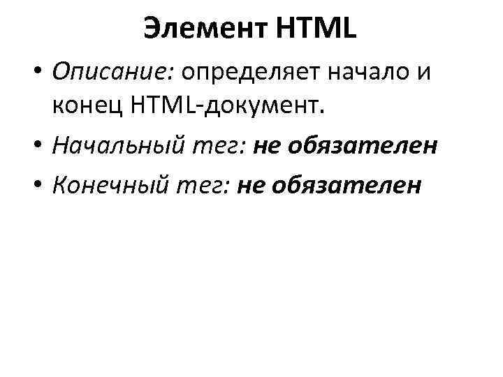 Элемент HTML • Описание: определяет начало и конец HTML-документ. • Начальный тег: не обязателен