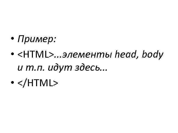  • Пример: • <HTML>. . . элементы head, body и т. п. идут