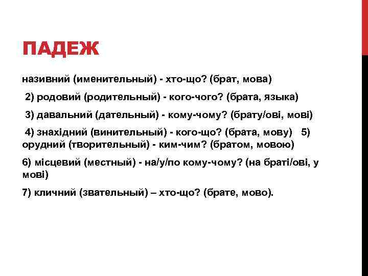 ПАДЕЖ називний (именительный) - хто-що? (брат, мова) 2) родовий (родительный) - кого-чого? (брата, языка)