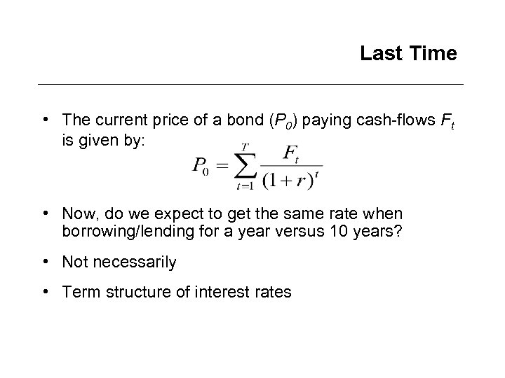 Last Time • The current price of a bond (P 0) paying cash-flows Ft