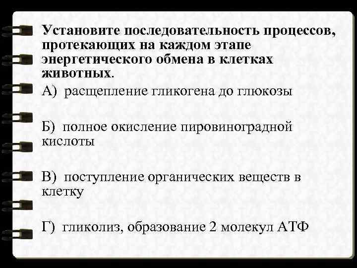 Установите последовательность процессов, протекающих на каждом этапе энергетического обмена в клетках животных. А) расщепление