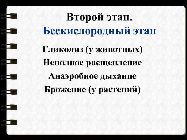 Второй этап. Бескислородный этап Гликолиз (у животных) Неполное расщепление Анаэробное дыхание Брожение (у растений)