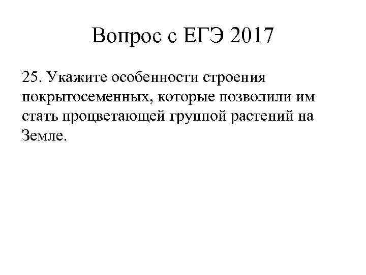 Вопрос с ЕГЭ 2017 25. Укажите особенности строения покрытосеменных, которые позволили им стать процветающей