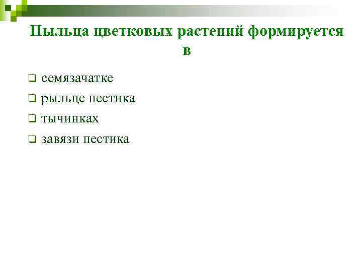 Пыльца цветковых растений формируется в семязачатке q рыльце пестика q тычинках q завязи пестика