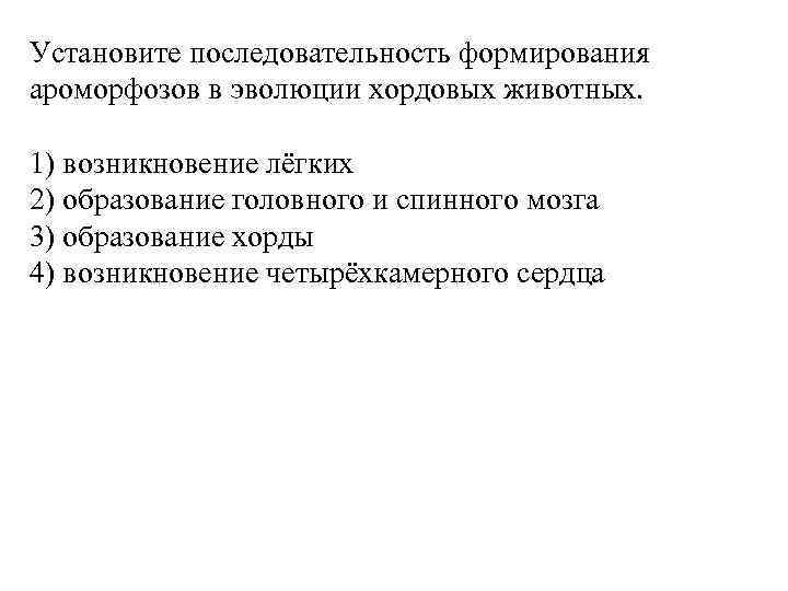 Установите последовательность формирования ароморфозов в эволюции хордовых животных. 1) возникновение лёгких 2) образование головного
