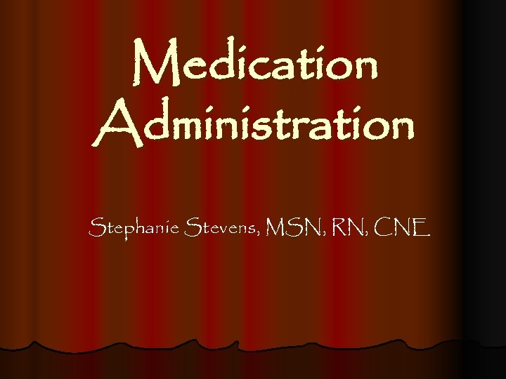 Medication Administration Stephanie Stevens, MSN, RN, CNE 