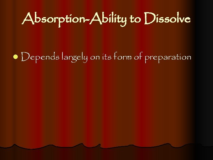 Absorption-Ability to Dissolve l Depends largely on its form of preparation 