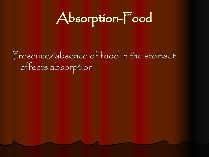Absorption-Food Presence/absence of food in the stomach affects absorption 
