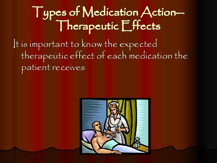 Types of Medication Action— Therapeutic Effects It is important to know the expected therapeutic