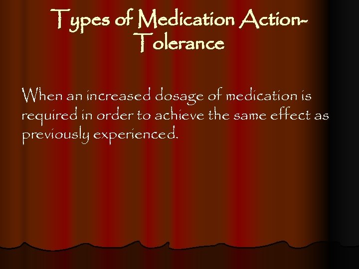 Types of Medication Action. Tolerance When an increased dosage of medication is required in