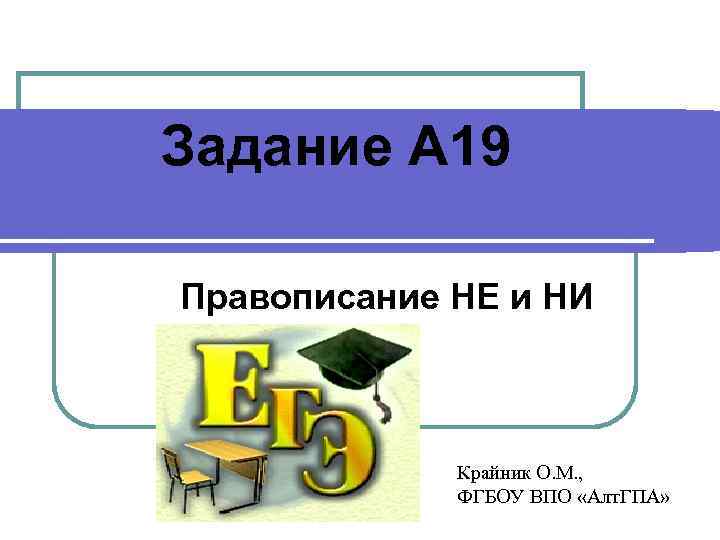 Задание А 19 Правописание НЕ и НИ Крайник О. М. , ФГБОУ ВПО «Алт.