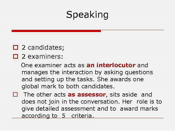 Speaking o 2 candidates; o 2 examiners: One examiner acts as an interlocutor and