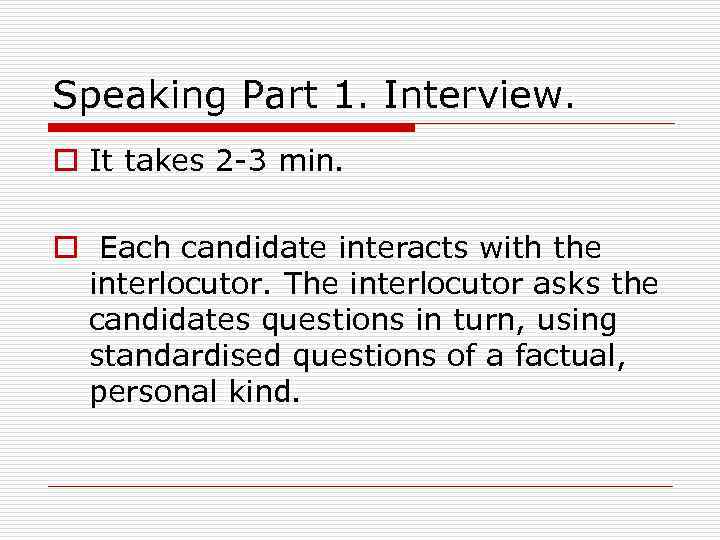 Speaking Part 1. Interview. o It takes 2 -3 min. o Each candidate interacts