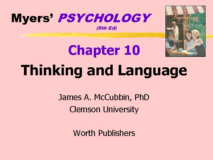 Myers’ PSYCHOLOGY (6 th Ed) Chapter 10 Thinking and Language James A. Mc. Cubbin,