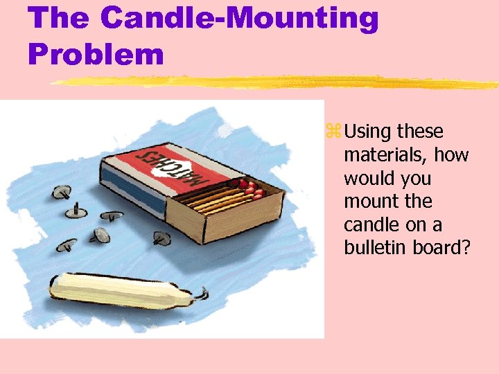 The Candle-Mounting Problem z Using these materials, how would you mount the candle on
