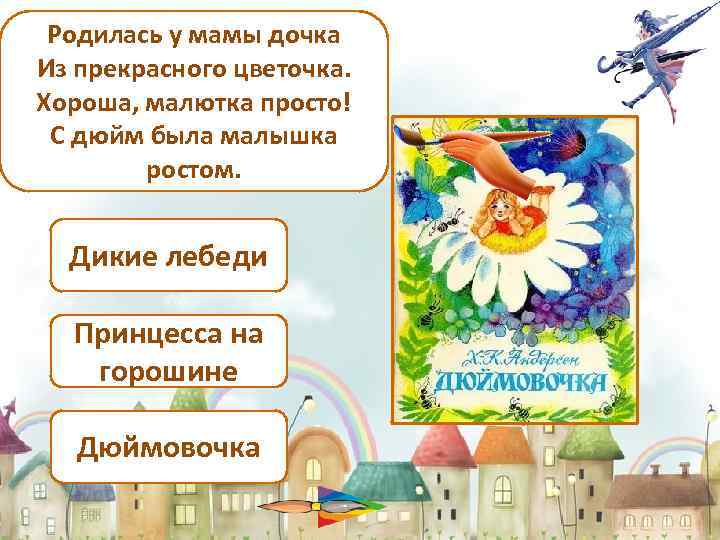 Родилась у мамы дочка Из прекрасного цветочка. Хороша, малютка просто! С дюйм была малышка