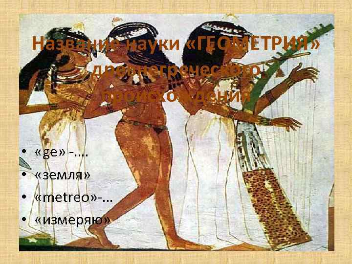 Название науки «ГЕОМЕТРИЯ» древнегреческого происхождения • • «ge» -…. «земля» «metreo» -… «измеряю» 