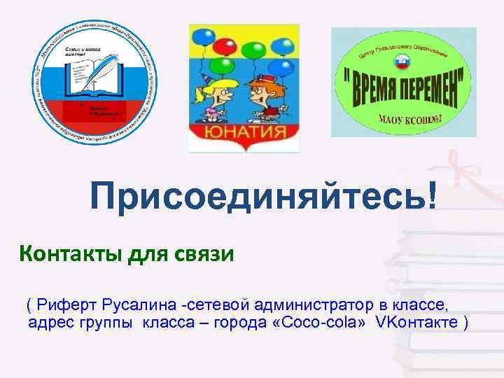 Присоединяйтесь! Контакты для связи ( Риферт Русалина -сетевой администратор в классе, адрес группы класса
