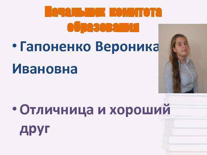 Начальник комитета образования • Гапоненко Вероника Ивановна • Отличница и хороший друг 