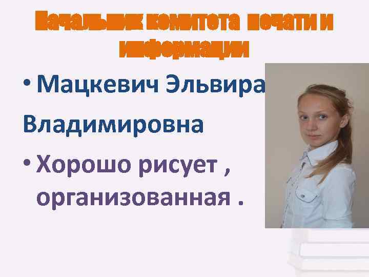 Начальник комитета печати и информации • Мацкевич Эльвира Владимировна • Хорошо рисует , организованная.