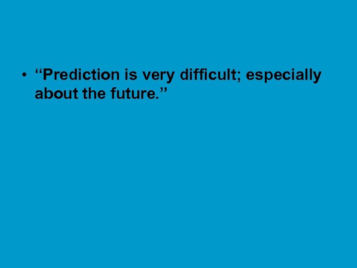  • “Prediction is very difficult; especially about the future. ” 
