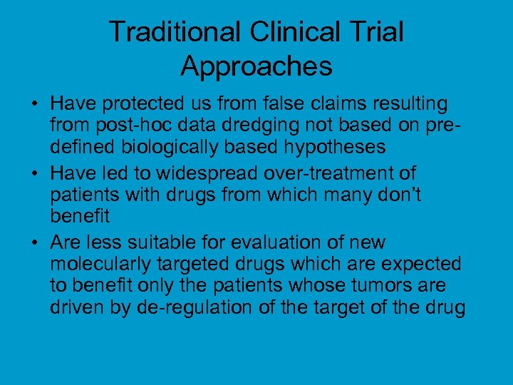 Traditional Clinical Trial Approaches • Have protected us from false claims resulting from post-hoc