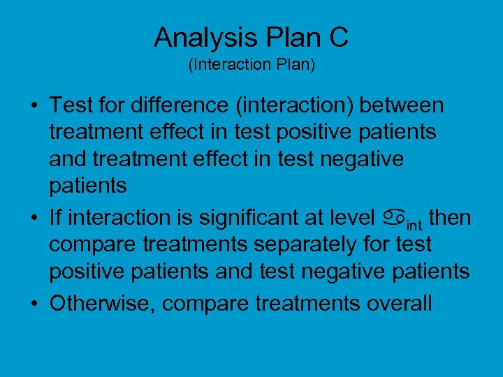 Analysis Plan C (Interaction Plan) • Test for difference (interaction) between treatment effect in