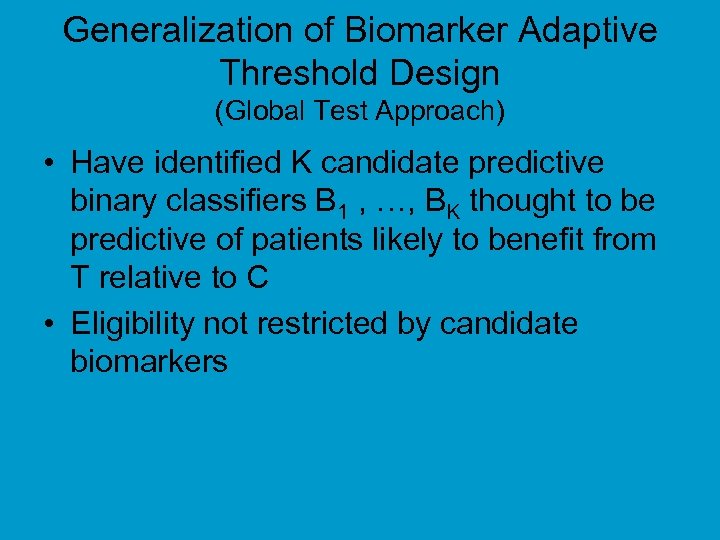Generalization of Biomarker Adaptive Threshold Design (Global Test Approach) • Have identified K candidate