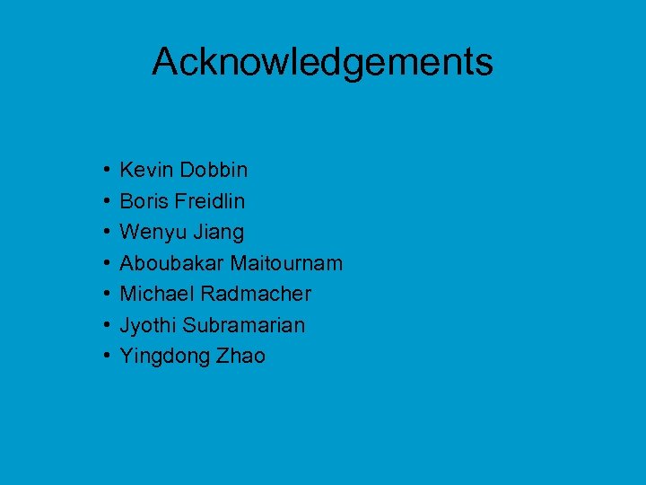 Acknowledgements • • Kevin Dobbin Boris Freidlin Wenyu Jiang Aboubakar Maitournam Michael Radmacher Jyothi