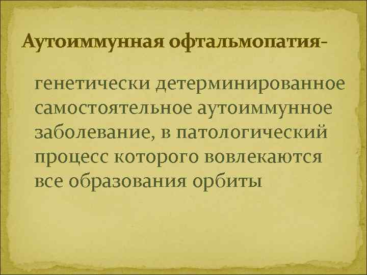 Аутоиммунная офтальмопатиягенетически детерминированное самостоятельное аутоиммунное заболевание, в патологический процесс которого вовлекаются все образования орбиты