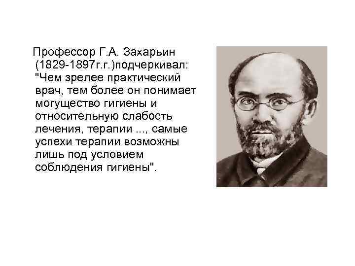  Профессор Г. А. Захарьин (1829 -1897 г. г. )подчеркивал: "Чем зрелее практический врач,