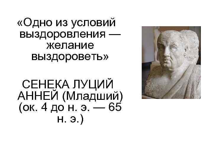  «Одно из условий выздоровления — желание выздороветь» СЕНЕКА ЛУЦИЙ АННЕЙ (Младший) (ок. 4