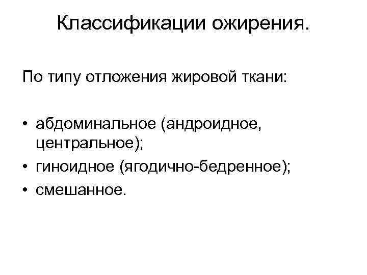 Классификации ожирения. По типу отложения жировой ткани: • абдоминальное (андроидное, центральное); • гиноидное (ягодично-бедренное);