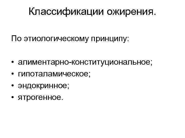 Классификации ожирения. По этиологическому принципу: • • алиментарно-конституциональное; гипоталамическое; эндокринное; ятрогенное. 