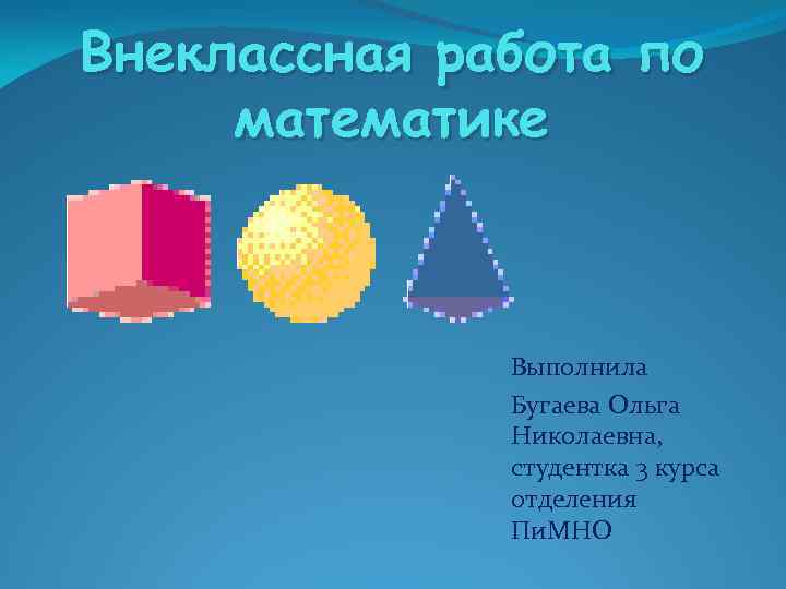 Внеклассная работа по математике Выполнила Бугаева Ольга Николаевна, студентка 3 курса отделения Пи. МНО