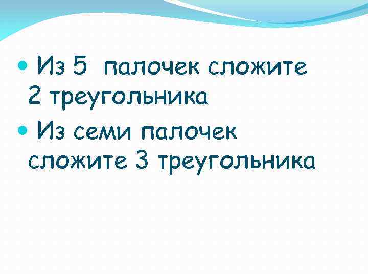  Из 5 палочек сложите 2 треугольника Из семи палочек сложите 3 треугольника 