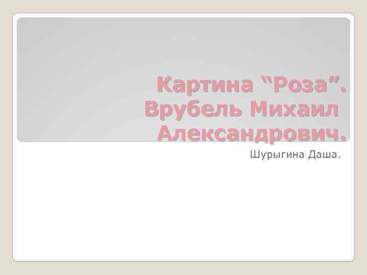 Картина “Роза”. Врубель Михаил Александрович. Шурыгина Даша. 