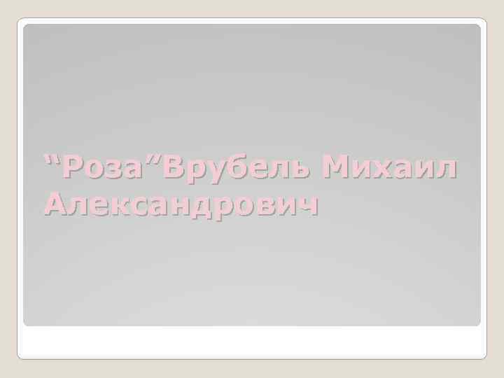 “Роза”Врубель Михаил Александрович 