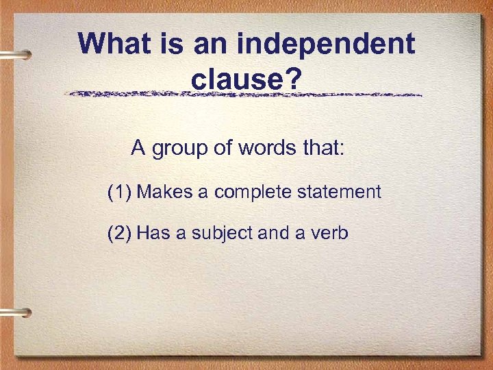 What is an independent clause? A group of words that: (1) Makes a complete