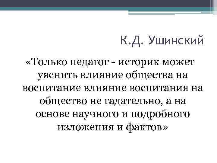 К. Д. Ушинский «Только педагог - историк может уяснить влияние общества на воспитание влияние