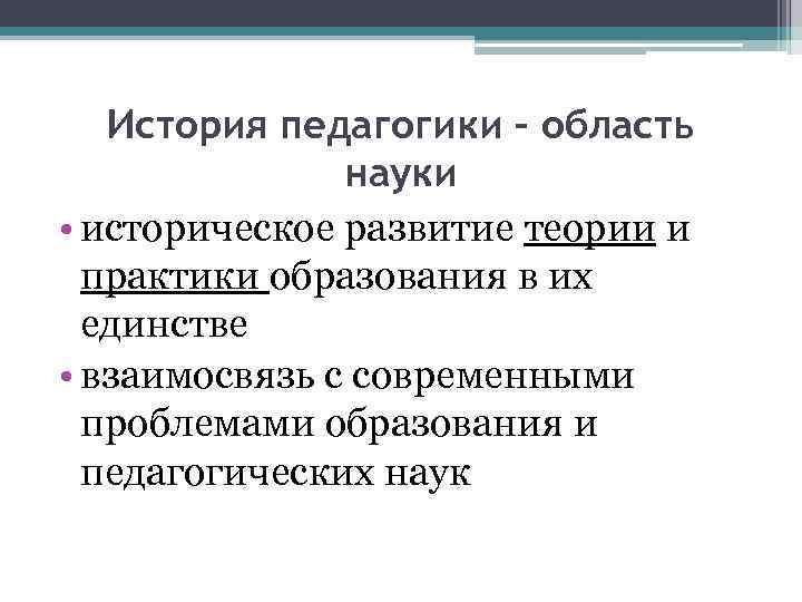 История педагогики – область науки • историческое развитие теории и практики образования в их