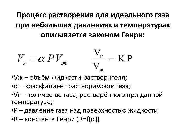 Процесс растворения для идеального газа при небольших давлениях и температурах описывается законом Генри: •