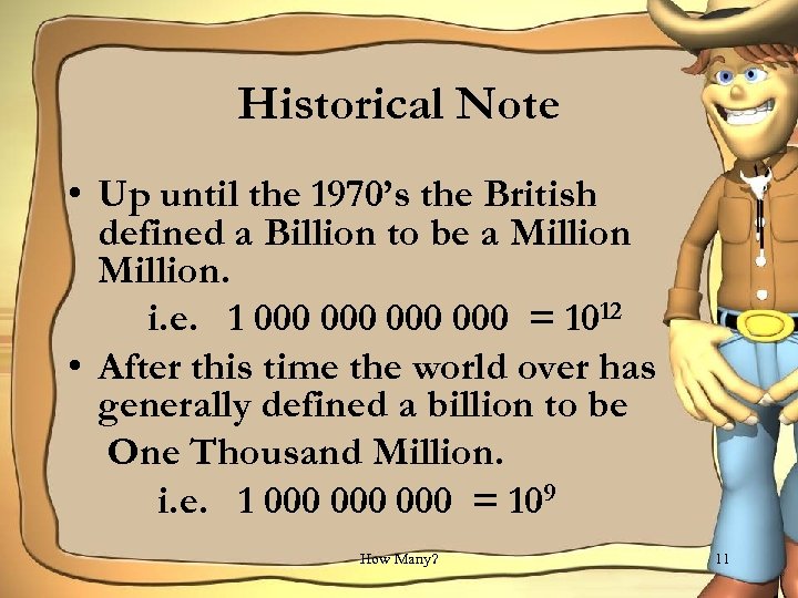 Historical Note • Up until the 1970’s the British defined a Billion to be